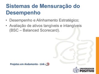Sistemas de Mensuração do 
Desempenho 
• Desempenho e Alinhamento Estratégico; 
• Avaliação de ativos tangíveis e intangíveis 
(BSC – Balanced Scorecard). 
Projetos em Andamento - Link 
 