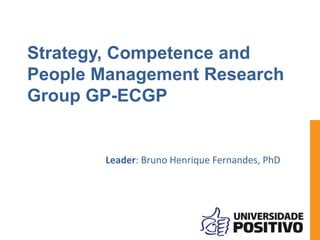 Strategy, Competence and 
People Management Research 
Group GP-ECGP 
Leader: Bruno Henrique Fernandes, PhD 
 