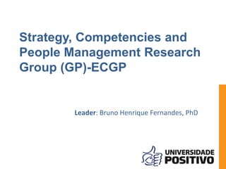 Strategy, Competencies and
People Management Research
Group (GP)-ECGP
Leader: Bruno Henrique Fernandes, PhD
 