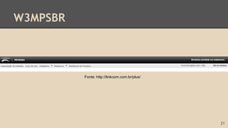 W3MPSBR
31
Fonte: http://linkcom.com.br/plus/
 