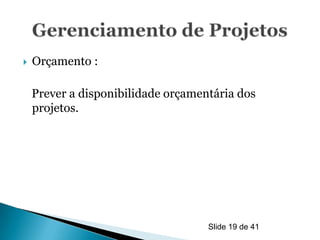    Orçamento :

    Prever a disponibilidade orçamentária dos
    projetos.




                                    Slide 19 de 41
 