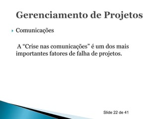    Comunicações

     A “Crise nas comunicações” é um dos mais
    importantes fatores de falha de projetos.




                                   Slide 22 de 41
 