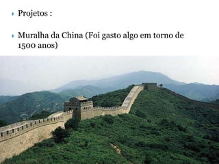    Projetos :

   Muralha da China (Foi gasto algo em torno de
    1500 anos)




                                     Slide 6 de 41
 