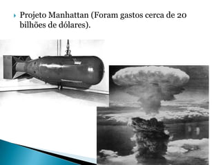    Projeto Manhattan (Foram gastos cerca de 20
    bilhões de dólares).




                                   Slide 7 de 41
 