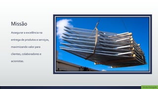 Missão
Assegurar a excelência na

entrega de produtos e serviços,

maximizando valor para

clientes, colaboradores e

acionistas.




                                  Versão Português
 