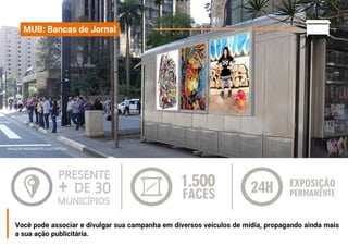 PRESENTE
+ DE 30
MUNICÍPIOS
Você pode associar e divulgar sua campanha em diversos veículos de mídia, propagando ainda mais
a sua ação publicitária.
MUB: Bancas de Jornal
IMAGEM MERAMENTE ILUSTRATIVA
 