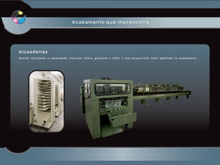 Acabamento que impressiona




Alceadeiras
Grande velocidade e capacidade. Intercala, dobra, grampeia e refila, o que proporciona maior agilidade no acabamento.
 