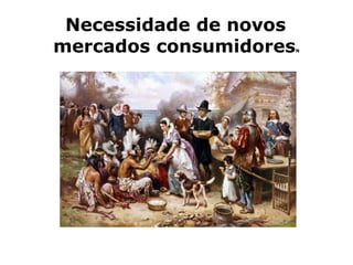 Necessidade de novos
mercados consumidores   N
 