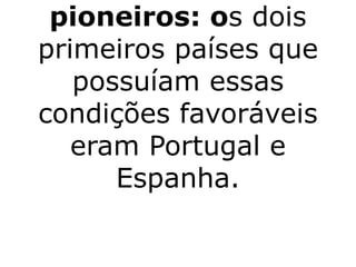 pioneiros: os dois
primeiros países que
   possuíam essas
condições favoráveis
   eram Portugal e
      Espanha.
 