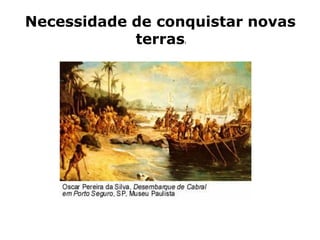 Necessidade de conquistar novas
            terras:
 