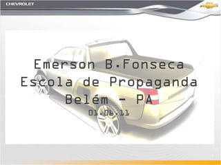 Emerson B.Fonseca
Escola de Propaganda
     Belém - PA
       01.06.11



                           1
         GM Confidential
 