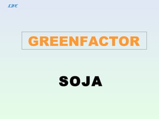 GREENFACTOR
LBE
SOJA
 