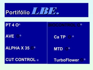 PPortifólioortifólio LBELBE..
PT 4 O®
AVE O®
ALPHA X 35 O®
CUT CONTROL ®
BIOCONTROL O®
Ca TP O ®
MTD O®
TurboFlower O®
 