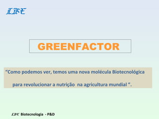 “Como podemos ver, temos uma nova molécula Biotecnológica
para revolucionar a nutrição na agricultura mundial ”.
LBE Biotecnologia - P&D
GREENFACTOR
LBE
 