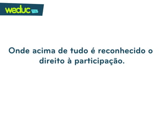 Onde acima de tudo é reconhecido o
       direito à participação.
 