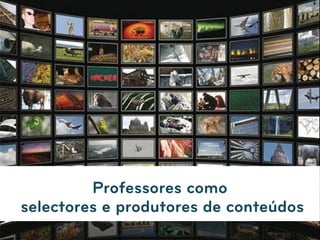 Professores como
selectores e produtores de conteúdos
                      
                          Faça
                          clique
                          para
                          editar o
 