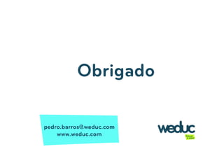 Obrigado

pedro.barros@weduc.com
    www.weduc.com
 