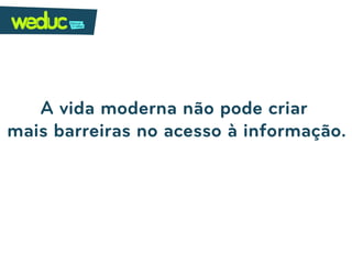 A vida moderna não pode criar
mais barreiras no acesso à informação.
 