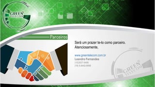 Será um prazer te-lo como parceiro.
Atenciosamente,
www.greentelecom.com.br
Leandro Fernandes
(15)3037-0406
(19) 9.8442-9998
 