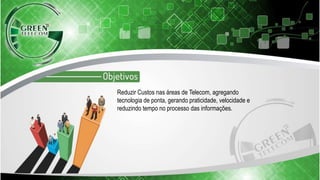 Reduzir Custos nas áreas de Telecom, agregando
tecnologia de ponta, gerando praticidade, velocidade e
reduzindo tempo no processo das informações.
 