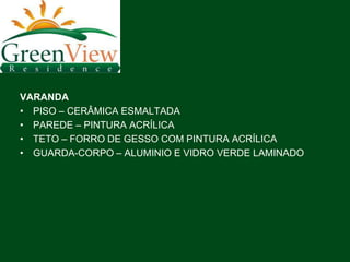 VARANDA
• PISO – CERÂMICA ESMALTADA
• PAREDE – PINTURA ACRÍLICA
• TETO – FORRO DE GESSO COM PINTURA ACRÍLICA
• GUARDA-CORPO – ALUMINIO E VIDRO VERDE LAMINADO
 