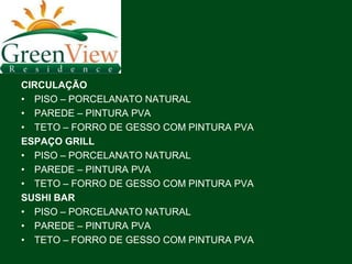 CIRCULAÇÃO
• PISO – PORCELANATO NATURAL
• PAREDE – PINTURA PVA
• TETO – FORRO DE GESSO COM PINTURA PVA
ESPAÇO GRILL
• PISO – PORCELANATO NATURAL
• PAREDE – PINTURA PVA
• TETO – FORRO DE GESSO COM PINTURA PVA
SUSHI BAR
• PISO – PORCELANATO NATURAL
• PAREDE – PINTURA PVA
• TETO – FORRO DE GESSO COM PINTURA PVA
 