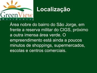 Localização

Área nobre do bairro do São Jorge, em
frente a reserva militar do CIGS, próximo
a outra imensa área verde. O
empreendimento está ainda a poucos
minutos de shoppings, supermercados,
escolas e centros comerciais.
 