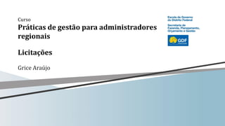 Curso
Práticas de gestão para administradores
regionais
Licitações
Grice Araújo
 