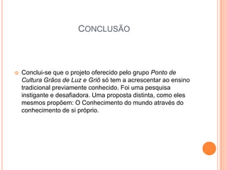 referênciasAÇÃO GRIÔ. Programa Cultura Viva – Ministério da Cultura. www.cultura.gov.brCAVALCANTE. Ruth (et all). Educação Biocêntrica: um movimento de construção dialógica.Fortaleza: Edições CDH, 2007.DOWBOR, Fátima Freire. Quem Educa Marca o Corpo do Outro. São Paulo: Cortez, 2007.FREIRE, Paulo. 1967 Educação como Prática da Liberdade. Rio, Paz e Terra. 1969.GÓIS, Cezar Wagner de L. Vivencia: caminho à identidade. Fortaleza:Viver, 1995.PACHECO, Lílian. PedaogiaGriô. A Reinvenção da Roda da Vida. Grãos de Luz e Griô. Lençóis,BA, 2006.PACHECO, Lílian & CAIRES, Márcio. Nação Griô. O Parto Mítico da Identidade do PovoBrasileiro. Grãos de Luz e Griô. Lençois, BA, 2009.RIBEIRO, Darcy. O Povo Brasileiro: evolução e o sentido do Brasil. São Paulo: Companhia dasLetras, 1995.