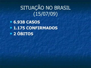 SITUAÇÃO NO BRASIL (15/07/09) 6.938 CASOS 1.175 CONFIRMADOS 2 ÓBITOS 