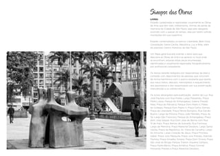Sinopse das Obras
LIVRO:
Estarão cadastradas e registradas visualmente as Obras
de Arte que têm sido, infelizmente, vítimas da perda de
memória da Cidade de São Paulo, seja pelo desgaste
ocorrido com o passar do tempo, seja por terem sofrido
mutilações em sua superfície.
Estarão contemplados os bairros Liberdade, Bela Vista,
Consolação, Santa Cecília, República, Luz e Brás, além
do precioso Centro Histórico de São Paulo.
Um Mapa geral buscará orientar o leitor para que
descubra as Obras de Arte e as aprecie no local onde
se encontram, estando estas peças enumeradas,
identificadas e visualmente registradas fotograficamente
por profissional competente.
Os textos estarão redigidos por especialistas da área e
contarão com depoimentos de pessoas que convivem
de forma harmônica com o acervo existente que resiste
aos maus tratos, descaso, menosprezo e esquecimento
dos paulistanos e dos responsáveis por sua preservação,
manutenção e ou sobrevivência.
Os locais abrangidos pela publicação: Jardim da Luz, Rua
José Paulista com Rua Prates, Largo Paissandu, Praça
Pedro Lessa, Parque do Anhangabaú, Galeria Prestes
Maia, Praça do Patriarca, Parque Dom Pedro II, Pateo
do Collegio, Parque Dom Pedro II, Praça Carlos Gomes,
Praça da Liberdade, Praça Pérola Byington, Rua Galvão
Bueno, Largo da Pólvora, Praça João Mendes, Praça da
Sé, Largo São Francisco, Parque do Anhangabaú, Praça
dom Jose Gaspar, Rua Dom Jose de Barros com Rua
13 de maio, Praça Ramos de Azevedo, Rua Formosa,
Largo da Memória, Praça Marechal Deodoro, Largo Santa
Cecília, Praça da República, Av. Vieira de Carvalho, Largo
do Arouche, Largo Coração de Jesus, Praça Princesa
Isabel, Praça Julio Mesquita, Praça Julio Prestes, Avenida
Paulista, Praça Amadeu Amaral, Praça Dom Orione, Praça
São José do Bixiga, Parque Trianon Siqueira Campos,
Praça Padre Bento, Praça Armênia, Praça Coronel
Fernando Prestes e Praça Marechal Deodoro.
 