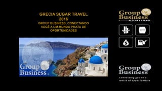GRECIA SUGAR TRAVEL
2016
GROUP BUSINESS, CONECTANDO
VOCÊ A UM MUNDO PRATA DE
OPORTUNIDADES
 