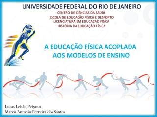 A EDUCAÇÃO FÍSICA ACOPLADA
AOS MODELOS DE ENSINO

Lucas Leitão Peixoto
Marco Antonio Ferreira dos Santos

 