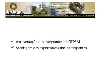 Apresentação dos integrantes do GEPEM Sondagem das expectativas dos participantes 
