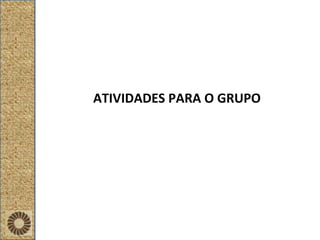 ATIVIDADES PARA O GRUPO 