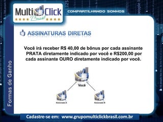 Você irá receber R$ 40,00 de bônus por cada assinante
 PRATA diretamente indicado por você e R$200,00 por
 cada assinante OURO diretamente indicado por você.
 