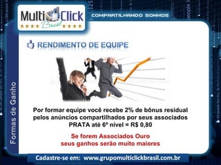 Por formar equipe você recebe 2% de bônus residual
pelos anúncios compartilhados por seus associados
            PRATA até 6º nível = R$ 0,80
           Se forem Associados Ouro
        seus ganhos serão muito maiores
 