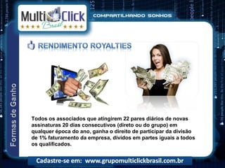 Todos os associados que atingirem 22 pares diários de novas
assinaturas 20 dias consecutivos (direto ou do grupo) em
qualquer época do ano, ganha o direito de participar da divisão
de 1% faturamento da empresa, dividos em partes iguais a todos
os qualificados.
 