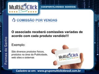 O associado receberá comissões variadas de
acordo com cada produto vendido!!!

Exemplo:
São diversos produtos físicos,
produtos na área da Publicidade,
web sites e sistemas
 