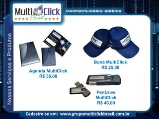 Boné MultiClick
                       R$ 25,00
Agenda MultiClick
    R$ 35,00


                    PenDrive
                    MultiClick
                    R$ 40,00
 