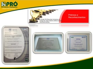 O Grupo Pró Recursos humanos aoO Grupo Pró Recursos humanos ao
Longo da nossa historia obteve algunsLongo da nossa historia obteve alguns
reconhecimentosreconhecimentos
 