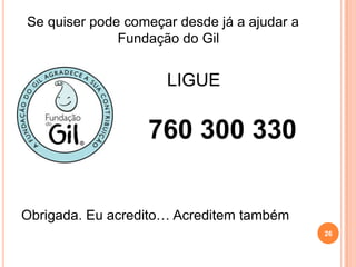 26Se quiser pode começar desde já a ajudar a Fundação do GilLIGUE                760 300 330Obrigada. Eu acredito… Acreditem também