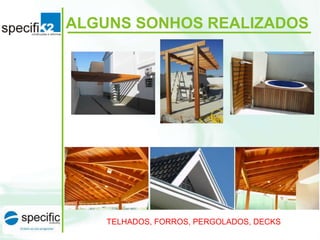 TELHADOS, FORROS, PERGOLADOS, DECKS
ALGUNS SONHOS REALIZADOS
 