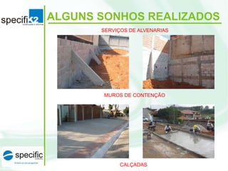 ALGUNS SONHOS REALIZADOS
SERVIÇOS DE ALVENARIAS
MUROS DE CONTENÇÃO
CALÇADAS
 