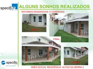 ÁREA SOCIAL RESIDÊNCIA ALTOS DA SERRA 2
ALGUNS SONHOS REALIZADOS
FINAL
ANTES
ANTES
REFORMAS RESIDENCIAIS E COMERCIAIS
 