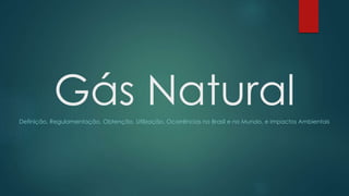 Gás NaturalDefinição, Regulamentação, Obtenção, Utilização, Ocorrências no Brasil e no Mundo, e Impactos Ambientais
 