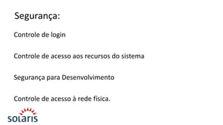 Segurança:
Controle de login
Controle de acesso aos recursos do sistema
Segurança para Desenvolvimento

Controle de acesso à rede física.

 