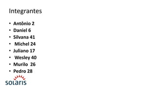 Integrantes
•
•
•
•
•
•
•
•

Antônio 2
Daniel 6
Silvana 41
Michel 24
Juliano 17
Wesley 40
Murilo 26
Pedro 28

 