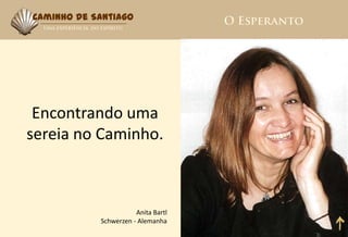 Caminho de Santiago




 Encontrando uma
sereia no Caminho.



                       Anita Bartl
            Schwerzen - Alemanha
 