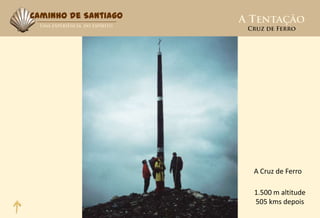 Caminho de Santiago




                      A Cruz de Ferro

                      1.500 m altitude
                      505 kms depois
 
